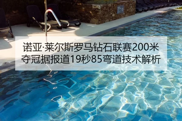 诺亚·莱尔斯罗马钻石联赛200米夺冠据报道19秒85弯道技术解析