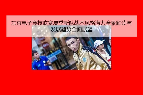 东京电子竞技联赛夏季新队战术风格潜力全景解读与发展趋势全面展望