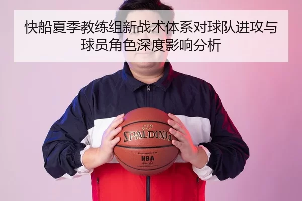 快船夏季教练组新战术体系对球队进攻与球员角色深度影响分析