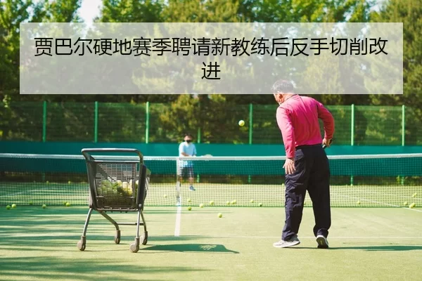 贾巴尔硬地赛季聘请新教练后反手切削改进